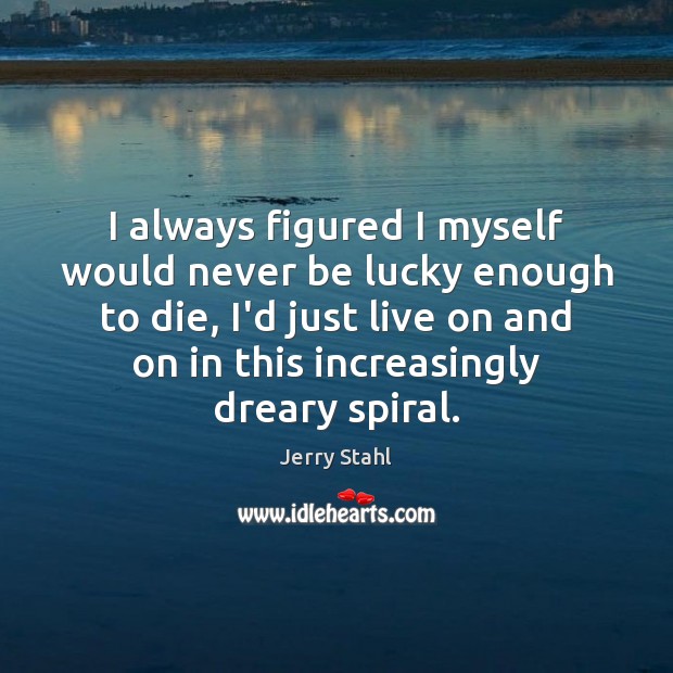 I always figured I myself would never be lucky enough to die, Jerry Stahl Picture Quote