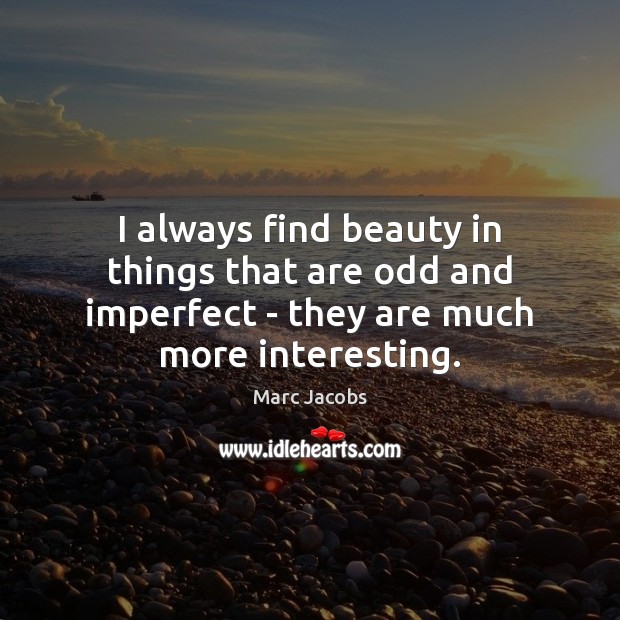 I always find beauty in things that are odd and imperfect – Marc Jacobs Picture Quote