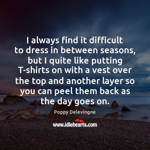 I always find it difficult to dress in between seasons, but I Poppy Delevingne Picture Quote