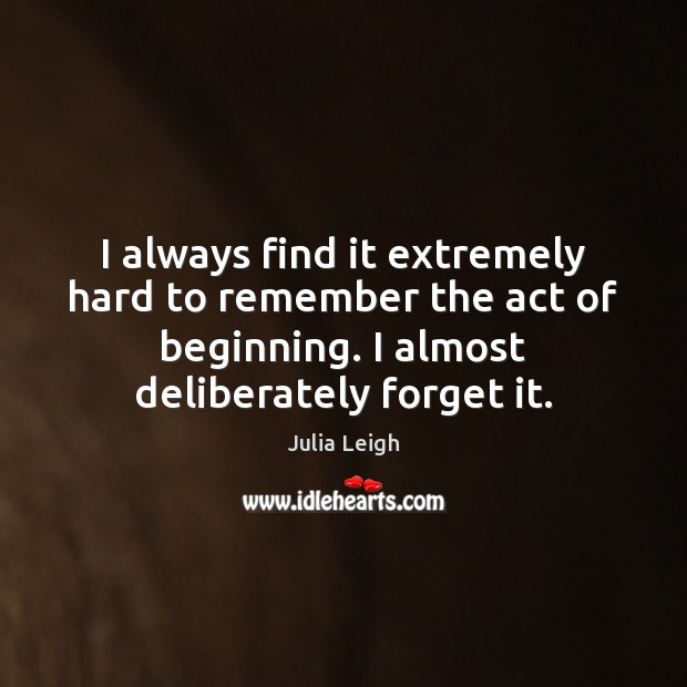 I always find it extremely hard to remember the act of beginning. Image