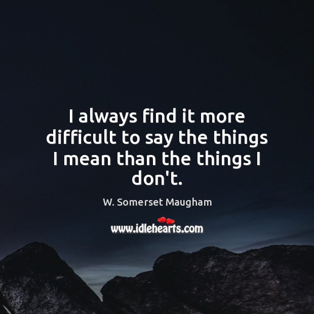 I always find it more difficult to say the things I mean than the things I don’t. Image