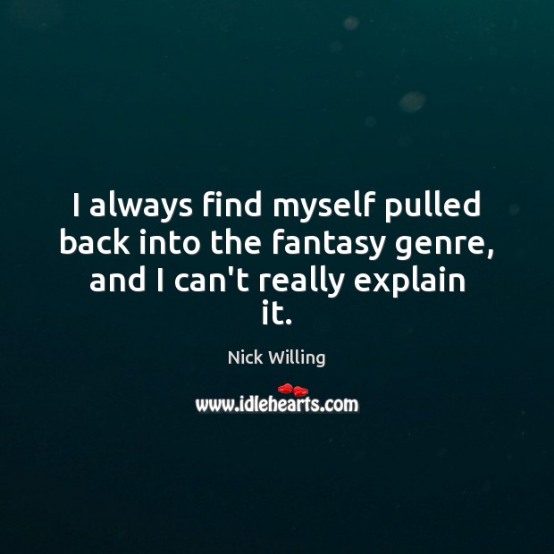 I always find myself pulled back into the fantasy genre, and I can’t really explain it. Nick Willing Picture Quote