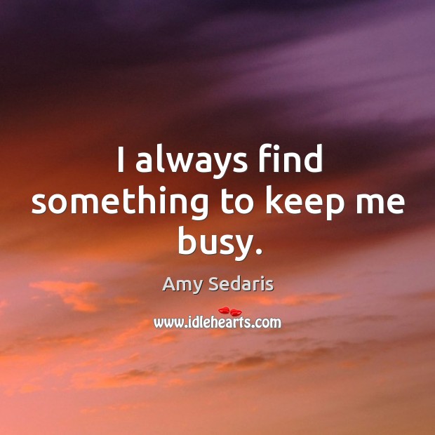 I always find something to keep me busy. Amy Sedaris Picture Quote