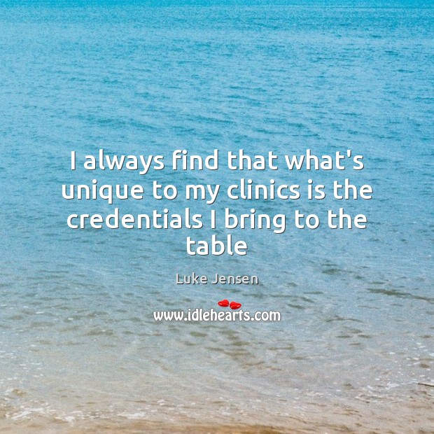 I always find that what’s unique to my clinics is the credentials I bring to the table Luke Jensen Picture Quote