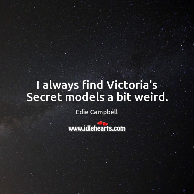 I always find Victoria’s Secret models a bit weird. Edie Campbell Picture Quote