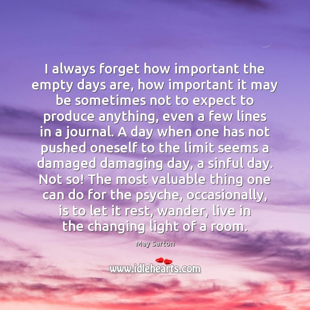 I always forget how important the empty days are, how important it May Sarton Picture Quote
