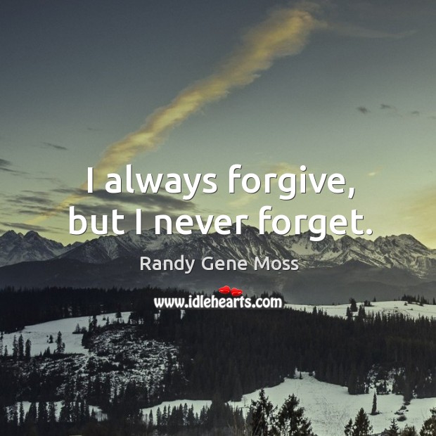 I always forgive, but I never forget. Randy Gene Moss Picture Quote