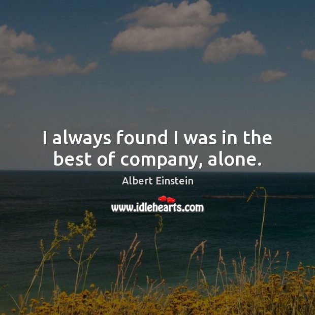 I always found I was in the best of company, alone. Albert Einstein Picture Quote