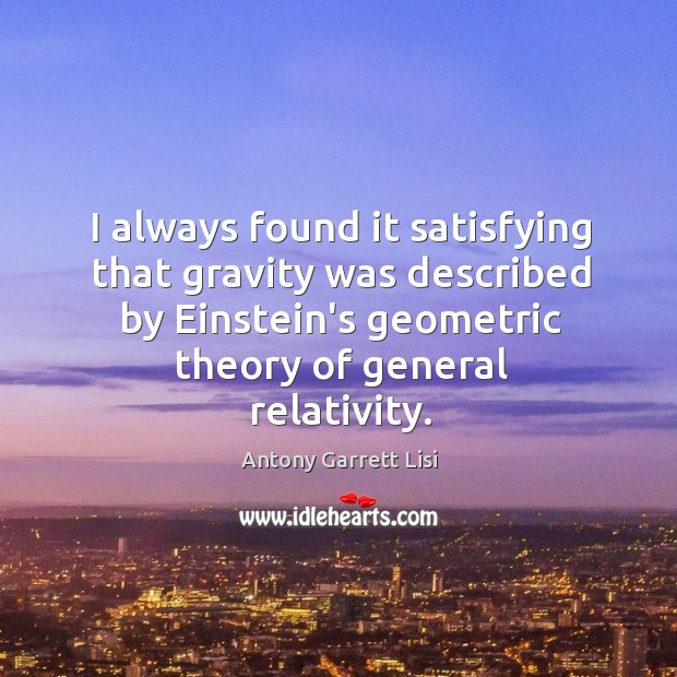 I always found it satisfying that gravity was described by Einstein’s geometric Antony Garrett Lisi Picture Quote