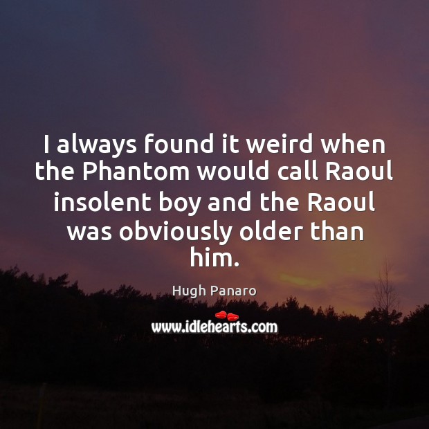 I always found it weird when the Phantom would call Raoul insolent Hugh Panaro Picture Quote