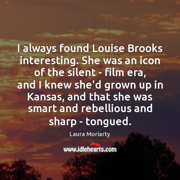 I always found Louise Brooks interesting. She was an icon of the Laura Moriarty Picture Quote