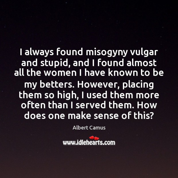 I always found misogyny vulgar and stupid, and I found almost all Albert Camus Picture Quote