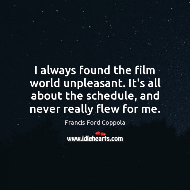 I always found the film world unpleasant. It’s all about the schedule, Francis Ford Coppola Picture Quote