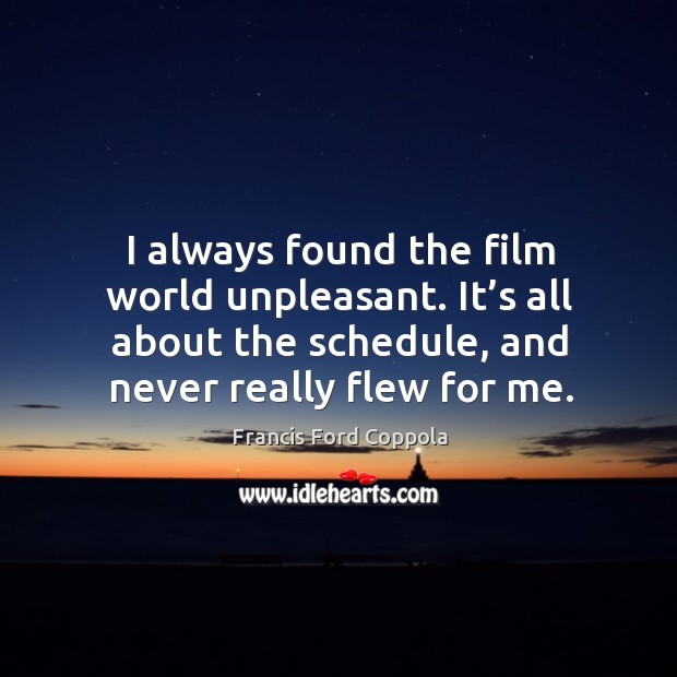 I always found the film world unpleasant. It’s all about the schedule, and never really flew for me. Image
