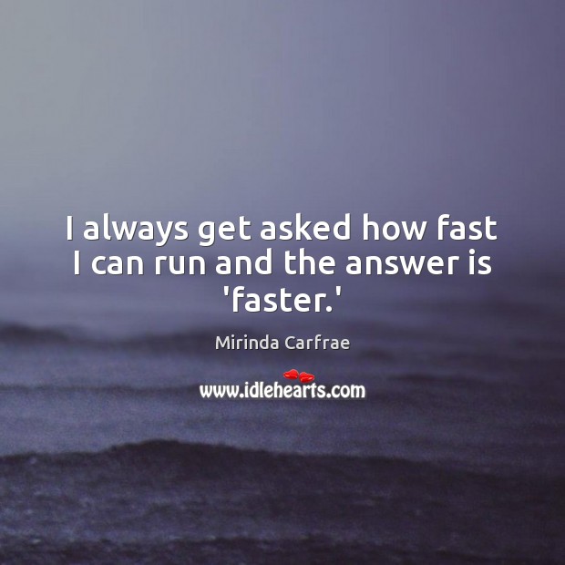 I always get asked how fast I can run and the answer is ‘faster.’ Image