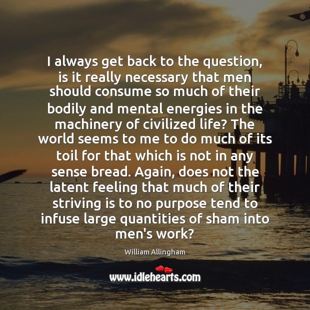 I always get back to the question, is it really necessary that William Allingham Picture Quote