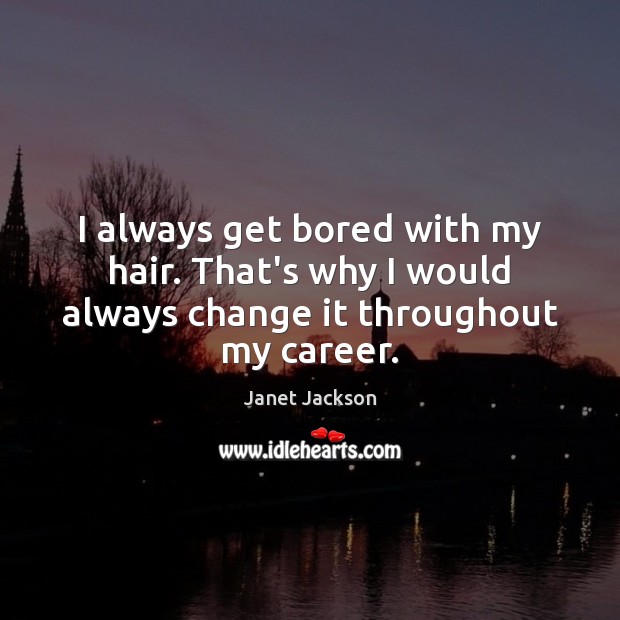 I always get bored with my hair. That’s why I would always change it throughout my career. Janet Jackson Picture Quote