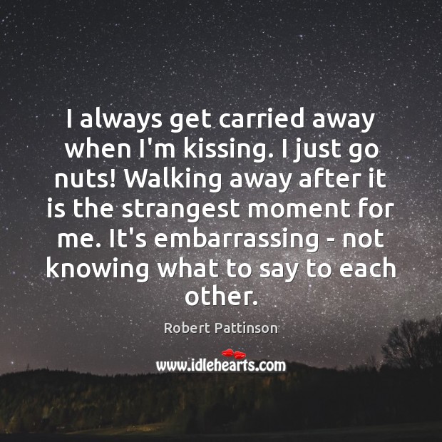 I always get carried away when I’m kissing. I just go nuts! Robert Pattinson Picture Quote