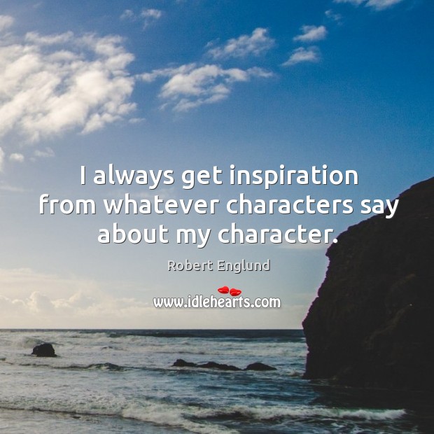 I always get inspiration from whatever characters say about my character. Robert Englund Picture Quote