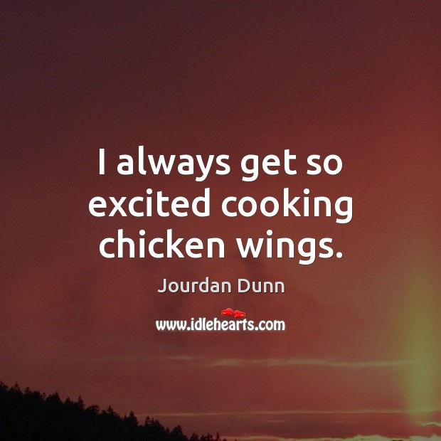 I always get so excited cooking chicken wings. Jourdan Dunn Picture Quote
