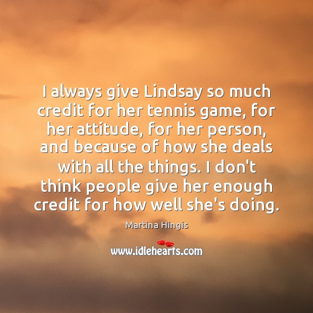 I always give Lindsay so much credit for her tennis game, for Martina Hingis Picture Quote