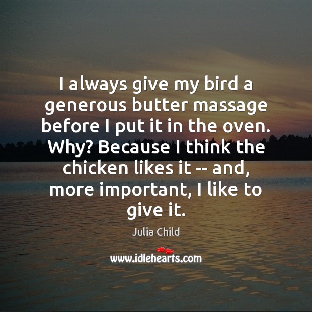 I always give my bird a generous butter massage before I put Julia Child Picture Quote