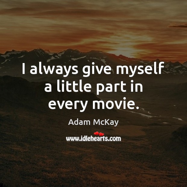 I always give myself a little part in every movie. Adam McKay Picture Quote