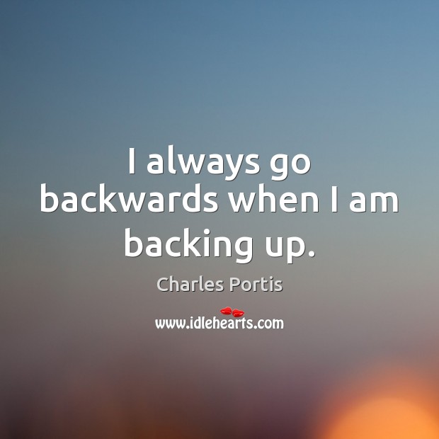 I always go backwards when I am backing up. Charles Portis Picture Quote