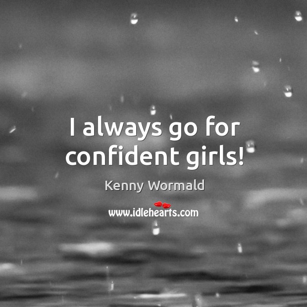 I always go for confident girls! Kenny Wormald Picture Quote