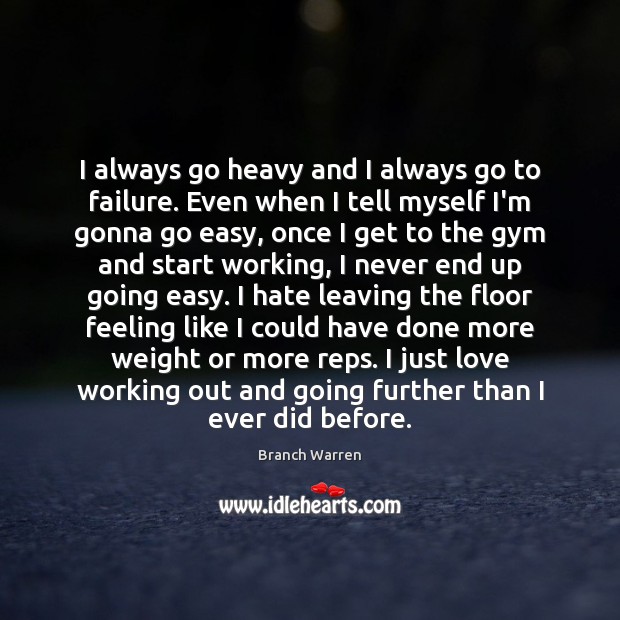 I always go heavy and I always go to failure. Even when Branch Warren Picture Quote