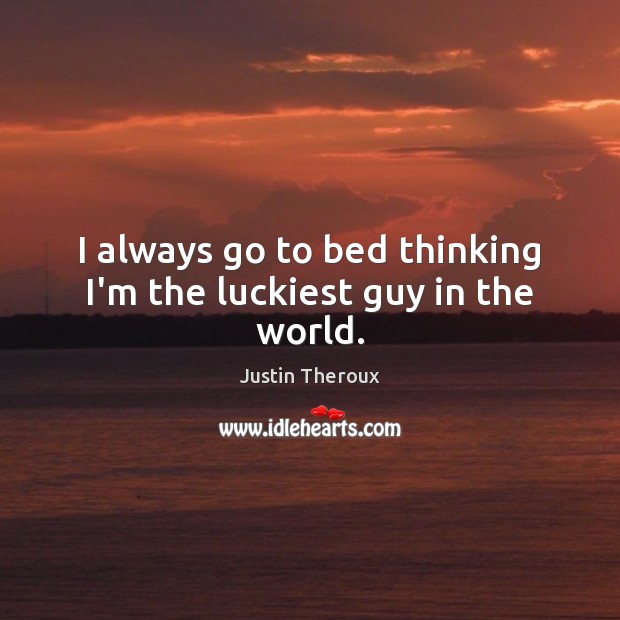 I always go to bed thinking I’m the luckiest guy in the world. Justin Theroux Picture Quote