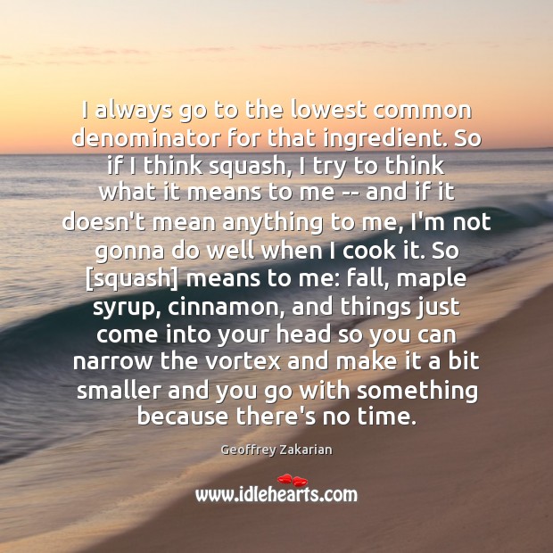 I always go to the lowest common denominator for that ingredient. So Geoffrey Zakarian Picture Quote