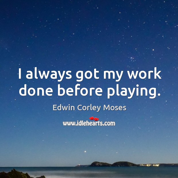 I always got my work done before playing. Edwin Corley Moses Picture Quote