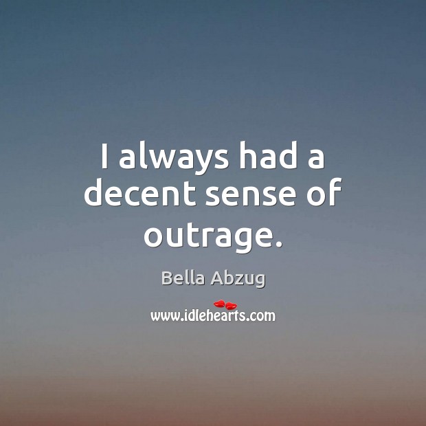 I always had a decent sense of outrage. Bella Abzug Picture Quote