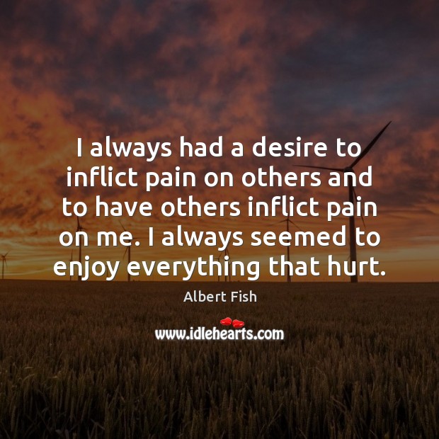 I always had a desire to inflict pain on others and to Albert Fish Picture Quote