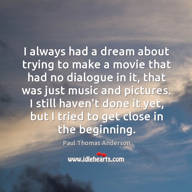 I always had a dream about trying to make a movie that Paul Thomas Anderson Picture Quote