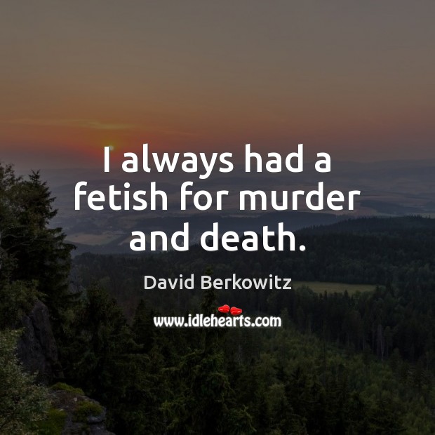 I always had a fetish for murder and death. David Berkowitz Picture Quote