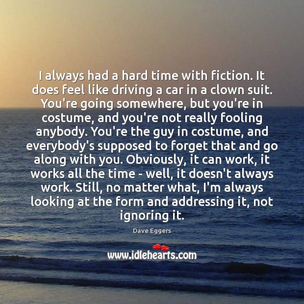 I always had a hard time with fiction. It does feel like Dave Eggers Picture Quote