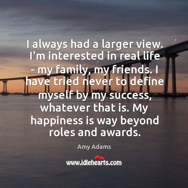I always had a larger view. I’m interested in real life – Amy Adams Picture Quote
