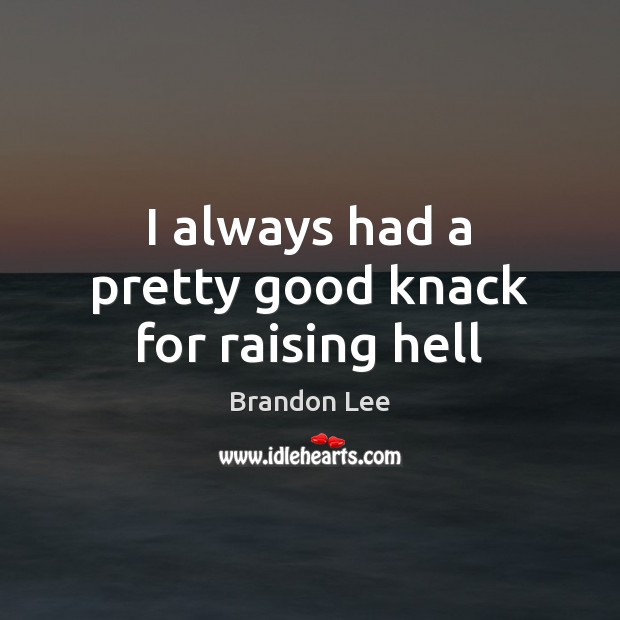 I always had a pretty good knack for raising hell Brandon Lee Picture Quote