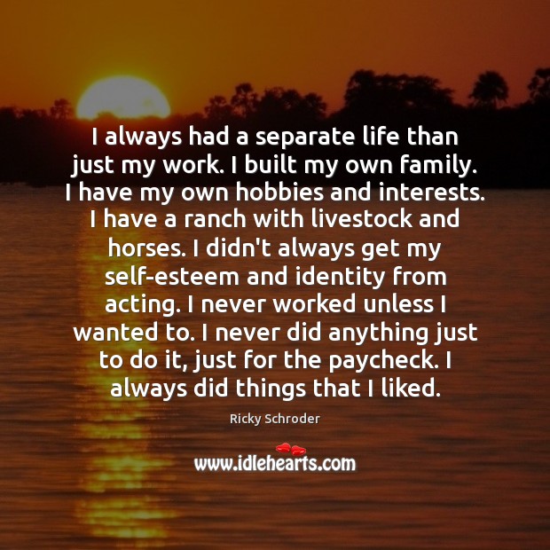 I always had a separate life than just my work. I built Ricky Schroder Picture Quote