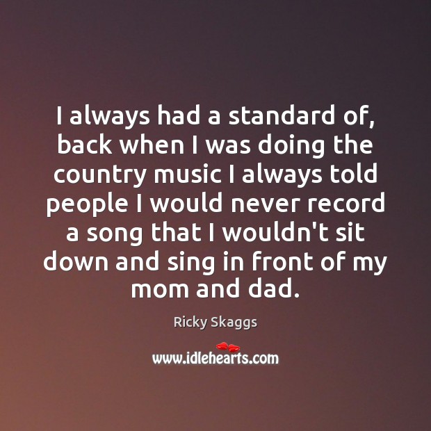 I always had a standard of, back when I was doing the Ricky Skaggs Picture Quote