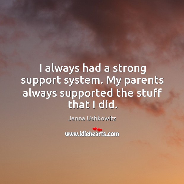 I always had a strong support system. My parents always supported the stuff that I did. Jenna Ushkowitz Picture Quote