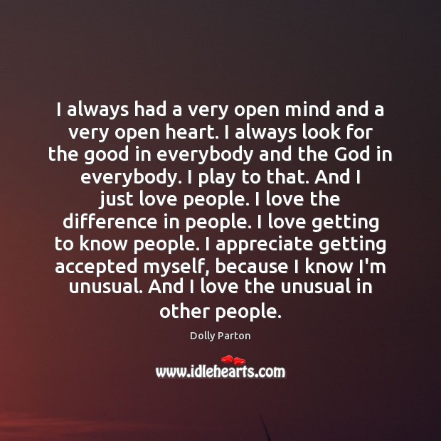 I always had a very open mind and a very open heart. Dolly Parton Picture Quote