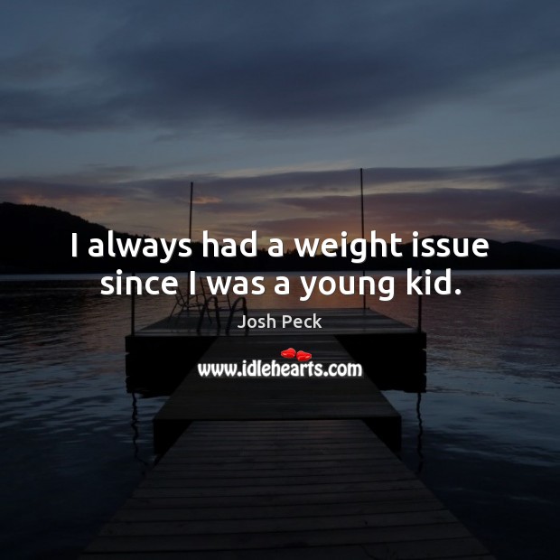 I always had a weight issue since I was a young kid. Josh Peck Picture Quote