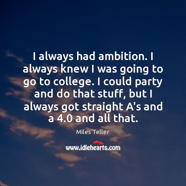 I always had ambition. I always knew I was going to go Miles Teller Picture Quote