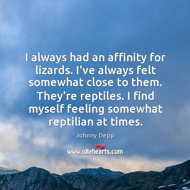 I always had an affinity for lizards. I’ve always felt somewhat close Johnny Depp Picture Quote