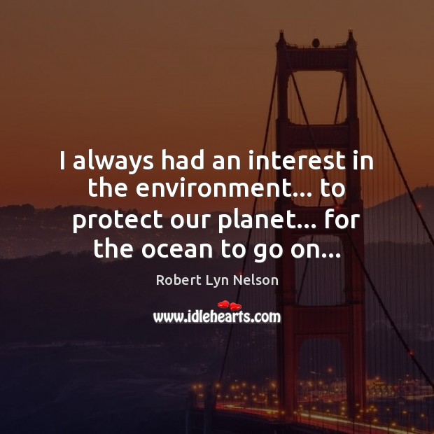 I always had an interest in the environment… to protect our planet… Robert Lyn Nelson Picture Quote