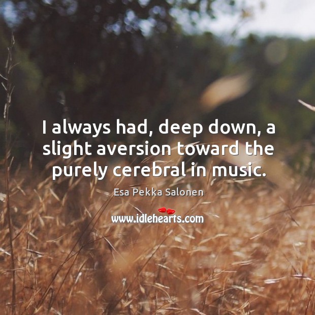 I always had, deep down, a slight aversion toward the purely cerebral in music. Esa Pekka Salonen Picture Quote