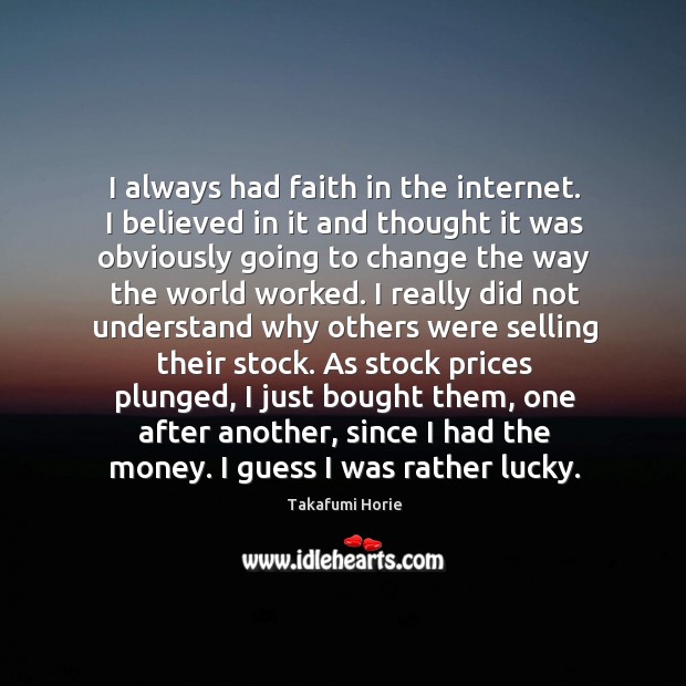 I always had faith in the internet. I believed in it and Takafumi Horie Picture Quote